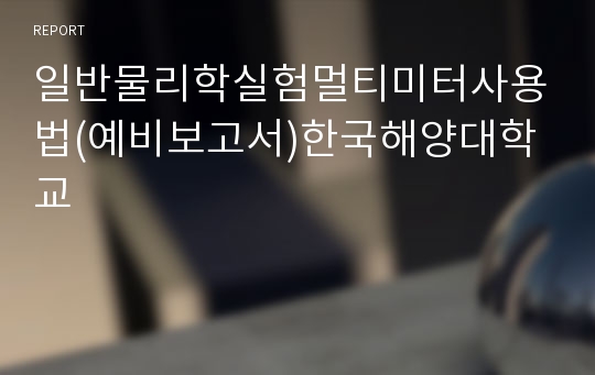 일반물리학실험멀티미터사용법(예비보고서)한국해양대학교