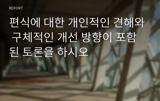 편식에 대한 개인적인 견해와 구체적인 개선 방향이 포함된 토론을 하시오