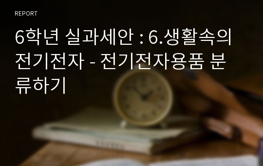 6학년 실과세안 : 6.생활속의 전기전자 - 전기전자용품 분류하기