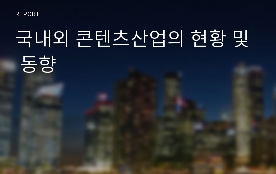 국내외 콘텐츠산업의 현황 및 동향