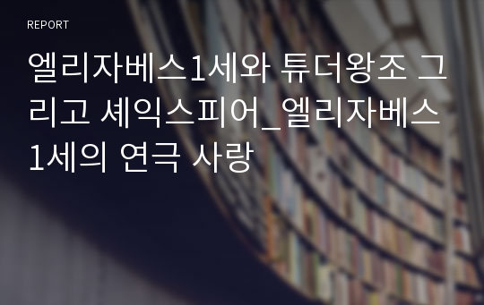 엘리자베스1세와 튜더왕조 그리고 셰익스피어_엘리자베스 1세의 연극 사랑