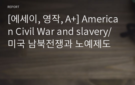 [에세이, 영작, A+] American Civil War and slavery/미국 남북전쟁과 노예제도