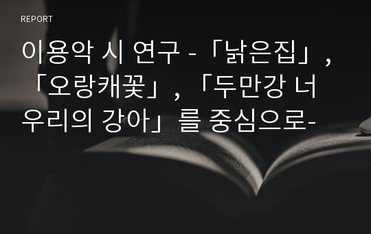 이용악 시 연구 -「낡은집」, 「오랑캐꽃」, 「두만강 너 우리의 강아」를 중심으로-