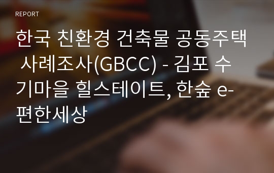 한국 친환경 건축물 공동주택 사례조사(GBCC) - 김포 수기마을 힐스테이트, 한숲 e-편한세상