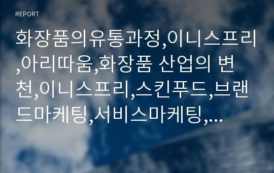 화장품의유통과정,이니스프리,아리따움,화장품 산업의 변천,이니스프리,스킨푸드,브랜드마케팅,서비스마케팅,글로벌경영,사례분석,swot,stp,4p