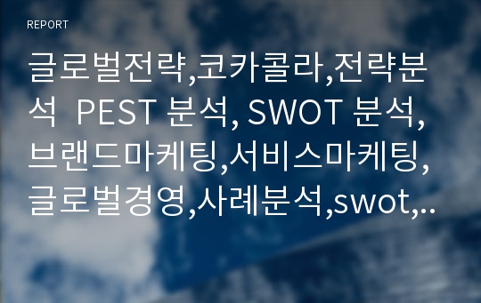 글로벌전략,코카콜라,전략분석  PEST 분석, SWOT 분석,브랜드마케팅,서비스마케팅,글로벌경영,사례분석,swot,stp,4p