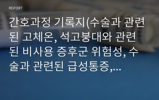 간호과정 기록지(수술과 관련된 고체온, 석고붕대와 관련된 비사용 증후군 위험성, 수술과 관련된 급성통증,부동 상태와 관련된 변비위험성)