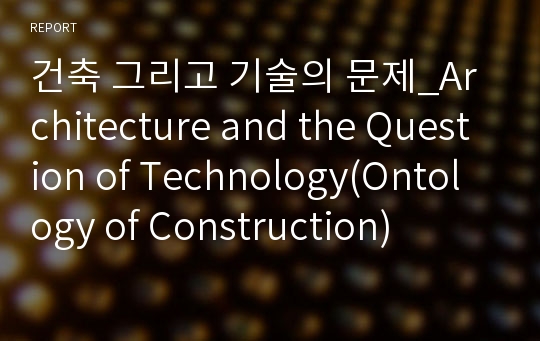 건축 그리고 기술의 문제_Architecture and the Question of Technology(Ontology of Construction)