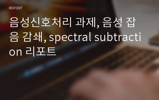 음성신호처리 과제, 음성 잡음 감쇄, spectral subtraction 리포트