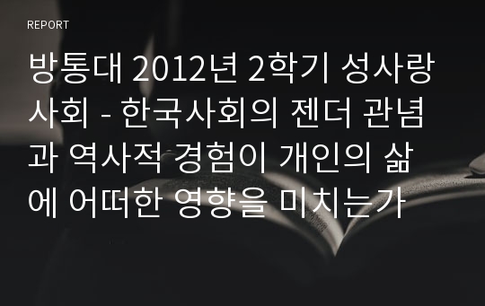 방통대 2012년 2학기 성사랑사회 - 한국사회의 젠더 관념과 역사적 경험이 개인의 삶에 어떠한 영향을 미치는가