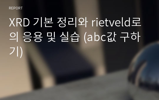 XRD 기본 정리와 rietveld로의 응용 및 실습 (abc값 구하기)