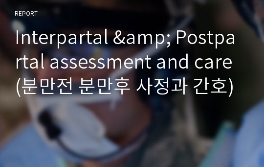 Interpartal &amp; Postpartal assessment and care(분만전 분만후 사정과 간호)