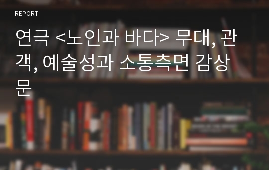 연극 &lt;노인과 바다&gt; 무대, 관객, 예술성과 소통측면 감상문