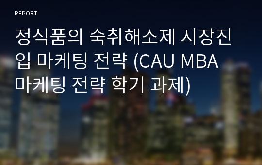 정식품의 숙취해소제 시장진입 마케팅 전략 (CAU MBA 마케팅 전략 학기 과제)