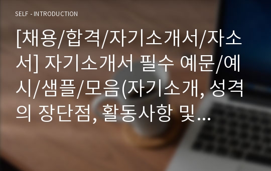 [채용/합격/자기소개서/자소서/이력서] 자기소개서 필수 예문/예시/샘플/모음(자기소개, 성격의 장단점, 활동사항 및 경력)