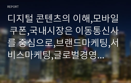 디지털 콘텐츠의 이해,모바일 쿠폰,국내시장은 이동통신사를 중심으로,브랜드마케팅,서비스마케팅,글로벌경영,사례분석,swot,stp,4p