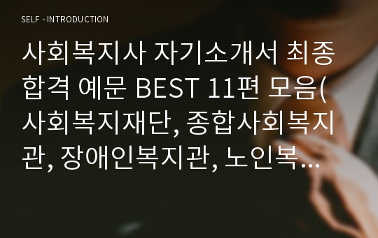 사회복지사 자기소개서 최종합격 예문 BEST 11편 모음(사회복지재단, 종합사회복지관, 장애인복지관, 노인복지관, 노인요양원, 지역아동센터)