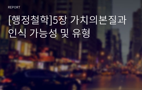 [행정철학]5장 가치의본질과 인식 가능성 및 유형