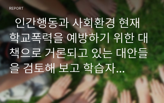   인간행동과 사회환경 현재 학교폭력을 예방하기 위한 대책으로 거론되고 있는 대안들을 검토해 보고 학습자의 입장에서