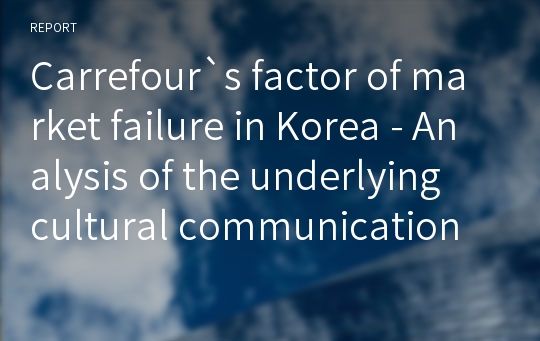 Carrefour`s factor of market failure in Korea - Analysis of the underlying cultural communication