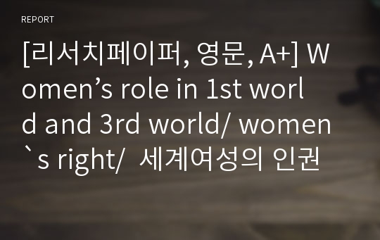 [리서치페이퍼, 영문, A+] Women’s role in 1st world and 3rd world/ women`s right/  세계여성의 인권비교와 인권문제
