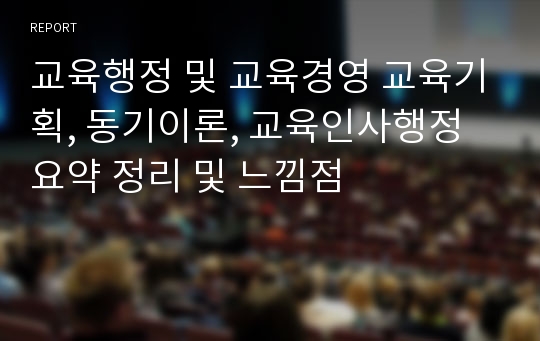 교육행정 및 교육경영 교육기획, 동기이론, 교육인사행정 요약 정리 및 느낌점