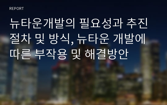 뉴타운개발의 필요성과 추진절차 및 방식, 뉴타운 개발에 따른 부작용 및 해결방안