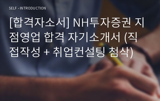 [합격자소서] NH투자증권 지점영업 합격 자기소개서 (직접작성 + 취업컨설팅 첨삭)