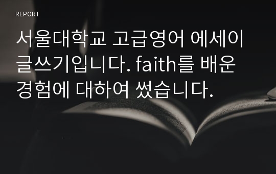 서울대학교 고급영어 에세이 글쓰기입니다. faith를 배운 경험에 대하여 썼습니다.