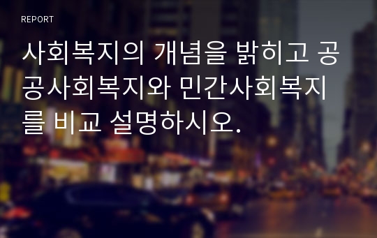 사회복지의 개념을 밝히고 공공사회복지와 민간사회복지를 비교 설명하시오.