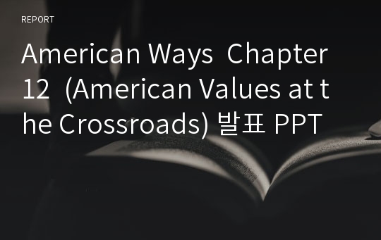 American Ways  Chapter 12  (American Values at the Crossroads) 발표 PPT