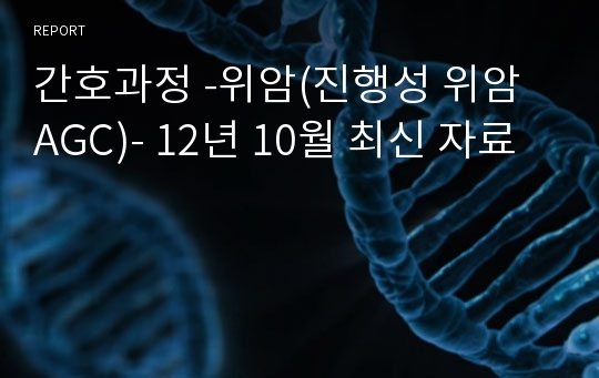 간호과정 -위암(진행성 위암 AGC)- 12년 10월 최신 자료