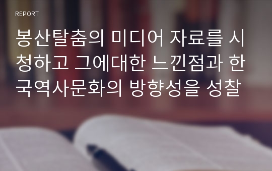 봉산탈춤의 미디어 자료를 시청하고 그에대한 느낀점과 한국역사문화의 방향성을 성찰