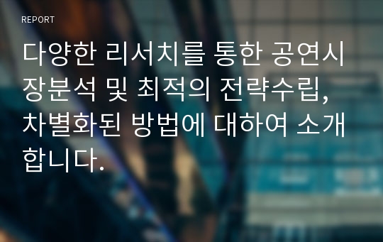 다양한 리서치를 통한 공연시장분석 및 최적의 전략수립, 차별화된 방법에 대하여 소개합니다.