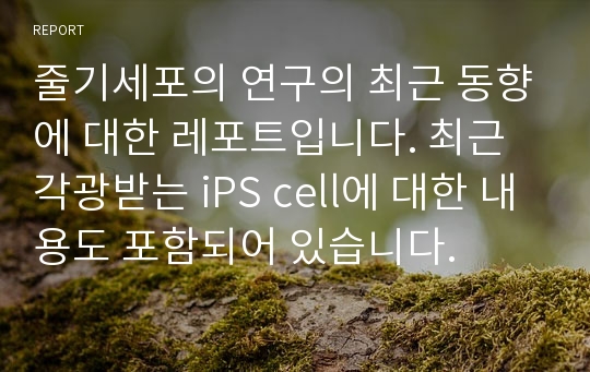 줄기세포의 연구의 최근 동향에 대한 레포트입니다. 최근 각광받는 iPS cell에 대한 내용도 포함되어 있습니다.