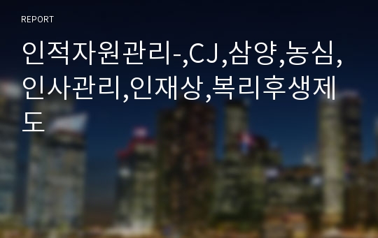 인적자원관리-,CJ,삼양,농심,인사관리,인재상,복리후생제도