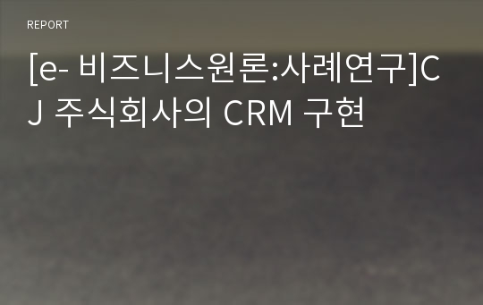 [e- 비즈니스원론:사례연구]CJ 주식회사의 CRM 구현