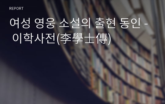 여성 영웅 소설의 출현 동인 - 이학사전(李學士傳)