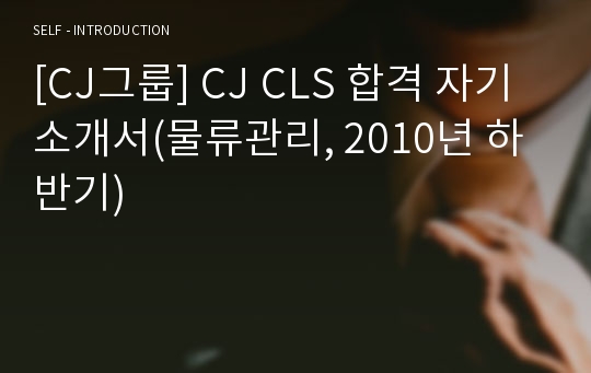 [CJ그룹] CJ CLS 합격 자기소개서(물류관리, 2010년 하반기)