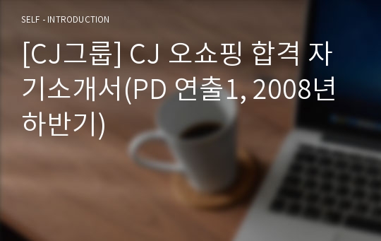 [CJ그룹] CJ 오쇼핑 합격 자기소개서(PD 연출1, 2008년 하반기)