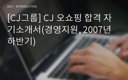 [CJ그룹] CJ 오쇼핑 합격 자기소개서(경영지원, 2007년 하반기)