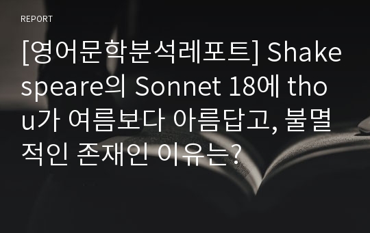 [영어문학분석레포트] Shakespeare의 Sonnet 18에 thou가 여름보다 아름답고, 불멸적인 존재인 이유는?