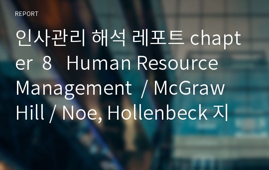 인사관리 해석 레포트 chapter  8   Human Resource Management  / McGraw Hill / Noe, Hollenbeck 지음 / 2012년 레포