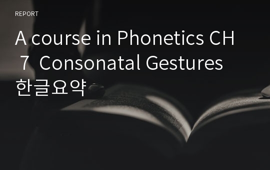 A course in Phonetics CH 7  Consonatal Gestures 한글요약