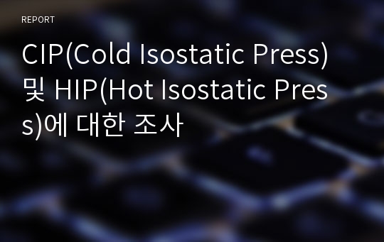 CIP(Cold Isostatic Press) 및 HIP(Hot Isostatic Press)에 대한 조사