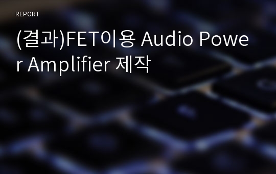 (결과)FET이용 Audio Power Amplifier 제작