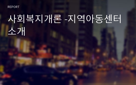 사회복지개론 -지역아동센터 소개