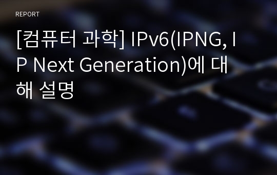 [컴퓨터 과학] IPv6(IPNG, IP Next Generation)에 대해 설명