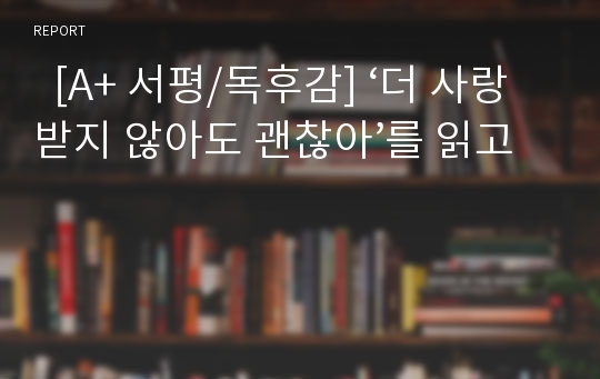   [A+ 서평/독후감] ‘더 사랑받지 않아도 괜찮아’를 읽고