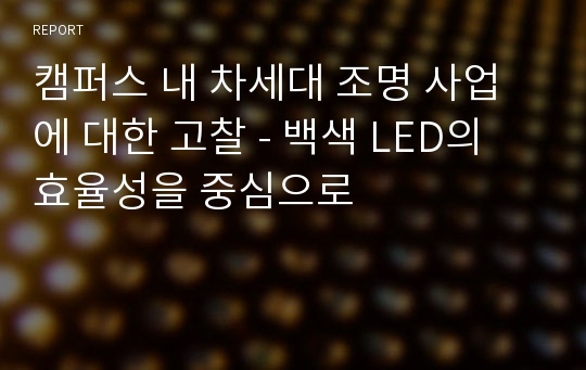 캠퍼스 내 차세대 조명 사업에 대한 고찰 - 백색 LED의 효율성을 중심으로